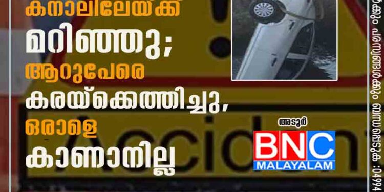 അടൂരിൽ കാ‌ർ കനാലിലേയ്ക്ക് മറിഞ്ഞു; ആറുപേരെ കരയ്ക്കെത്തിച്ചു, ഒരാളെ കാണാനില്ല