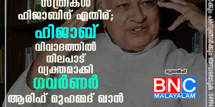 ഇസ്ലാം ചരിത്രത്തിൽ സ്ത്രീകൾ ഹിജാബിന് എതിര്; ഹിജാബ് വിവാദത്തിൽ നിലപാട് വ്യക്തമാക്കി ഗവർണർ ആരിഫ് മുഹമ്മദ് ഖാൻ