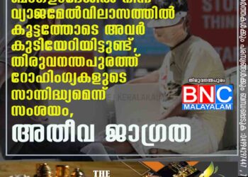 ബംഗ്ളാദേശിൽ നിന്ന് വ്യാജമേൽവിലാസത്തിൽ കൂട്ടത്തോടെ അവർ കുടിയേറിയിട്ടുണ്ട്, തിരുവനന്തപുരത്ത് റോഹിംഗ്യകളുടെ സാന്നിദ്ധ്യമെന്ന് സംശയം, അതീവ ജാഗ്രത