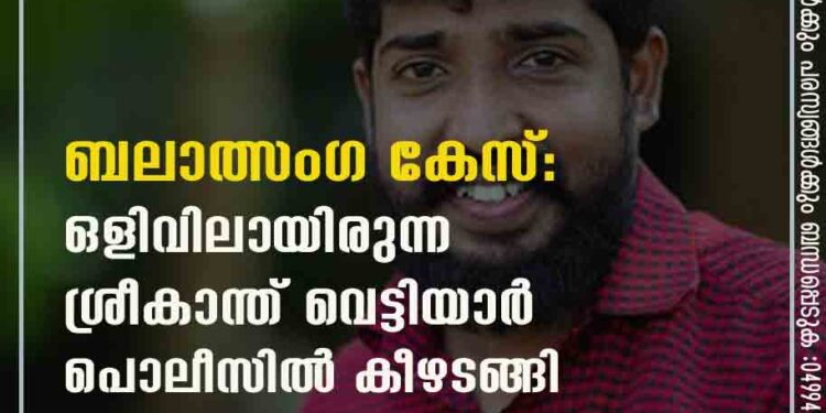 ബലാത്സംഗ കേസ്: ഒളിവിലായിരുന്ന ശ്രീകാന്ത് വെട്ടിയാർ പൊലീസിൽ കീഴടങ്ങി