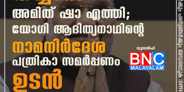 ആദ്യ അങ്കത്തിനായി തയ്യാർ! അമിത് ഷാ എത്തി; യോഗി ആദിത്യനാഥിന്റെ നാമനിർദേശ പത്രികാ സമർപ്പണം ഉടൻ