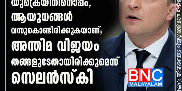 ലോകം യുക്രെയിനിനൊപ്പം, ആയുധങ്ങൾ വന്നുകൊണ്ടിരിക്കുകയാണ്; അന്തിമ വിജയം തങ്ങളുടേതായിരിക്കുമെന്ന് സെലൻസ്കി