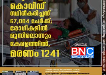 രാജ്യത്ത് ഇന്ന് കൊവിഡ് സ്ഥിരീകരിച്ചത് 67,084 പേർക്ക്; രോഗികളിൽ മൂന്നിലൊന്നും കേരളത്തിൽ, മരണം 1241