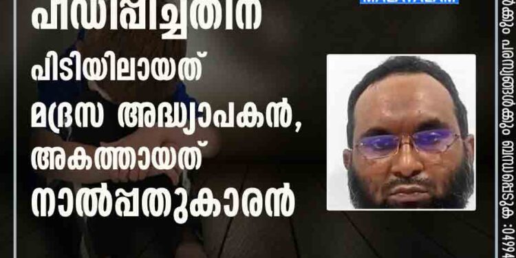 എട്ടുവയസുകാരനെ പീഡിപ്പിച്ചതിന് പിടിയിലായത് മദ്രസ അദ്ധ്യാപകൻ , അകത്തായത് നാൽപ്പതുകാരൻ