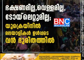 ഭക്ഷണമില്ല, വെള്ളമില്ല, ടോയ്‌‌ലെറ്റുമില്ല; യുക്രെയിനിൽ മലയാളികൾ ഉൾപ്പടെ വൻ ദുരിതത്തിൽ