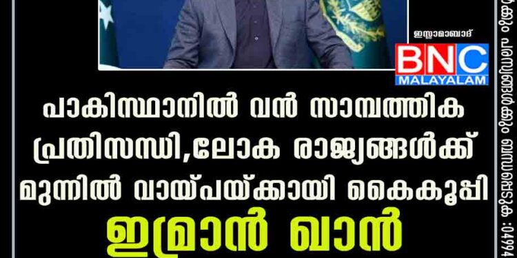 പാകിസ്ഥാനിൽ വൻ സാമ്പത്തിക പ്രതിസന്ധി, ലോക രാജ്യങ്ങൾക്ക് മുന്നിൽ വായ്പയ്ക്കായി കൈകൂപ്പി ഇമ്രാൻ ഖാൻ