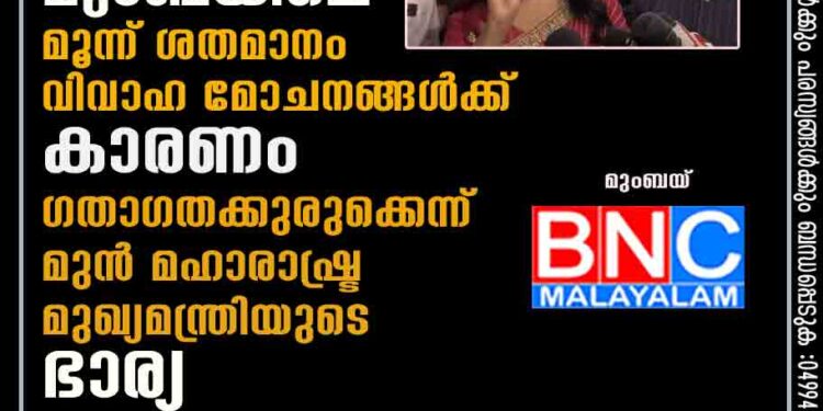 മുംബയിലെ മൂന്ന് ശതമാനം വിവാഹ മോചനങ്ങൾക്ക് കാരണം ഗതാഗതക്കുരുക്കെന്ന് മുൻ മഹാരാഷ്ട്ര മുഖ്യമന്ത്രിയുടെ ഭാര്യ