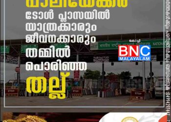 പാലിയേക്കര ടോൾ പ്ലാസയിൽ യാത്രക്കാരും ജീവനക്കാരും തമ്മിൽ പൊരിഞ്ഞ തല്ല്