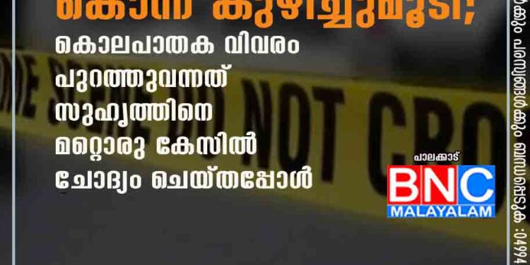 പാലക്കാട് യുവാവിനെ കൊന്ന് കുഴിച്ചുമൂടി; കൊലപാതക വിവരം പുറത്തുവന്നത് സുഹൃത്തിനെ മറ്റൊരു കേസിൽ ചോദ്യം ചെയ്തപ്പോൾ