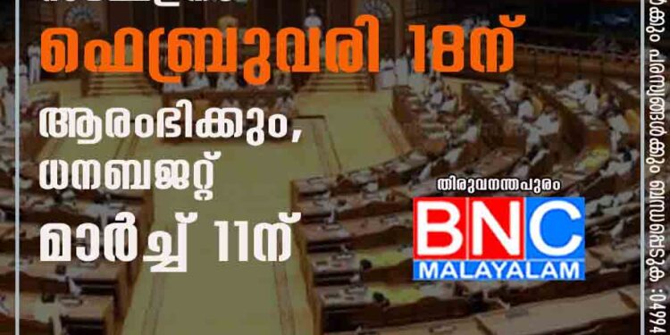 നിയമസഭാ സമ്മേളനം ഫെബ്രുവരി 18ന് ആരംഭിക്കും, ധനബജറ്റ് മാർച്ച് 11ന്