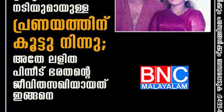 അന്ന് ഭരതനും മലയാളത്തിലെ പ്രമുഖ നടിയുമായുള്ള പ്രണയത്തിന് കൂട്ടു നിന്നു; അതേ ലളിത പിന്നീട് ഭരതന്റെ ജീവിതസഖിയായത് ഇങ്ങനെ