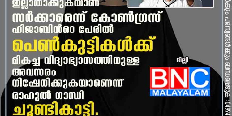 കർണാടകയിലെ ഹിജാബ് വിവാദം; പെണ്‍കുട്ടികളുടെ ഭാവി ഇല്ലാതാക്കുകയാണ് സര്‍ക്കാരെന്ന് കോണ്‍ഗ്രസ് ഹിജാബിന്‍റെ പേരില്‍ പെണ്‍കുട്ടികള്‍ക്ക് മികച്ച വിദ്യാഭ്യാസത്തിനുള്ള അവസരം നിഷേധിക്കുകയാണെന്ന് രാഹുല്‍ ഗാന്ധി ചൂണ്ടികാട്ടി.