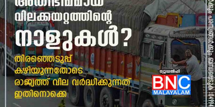 വരാൻ പോകുന്നത് അതിഭീമമായ വിലക്കയറ്റത്തിന്റെ നാളുകൾ?​ തിരഞ്ഞെടുപ്പ് കഴിയുന്നതോടെ രാജ്യത്ത് വില വർദ്ധിക്കുന്നത് ഇതിനൊക്കെ