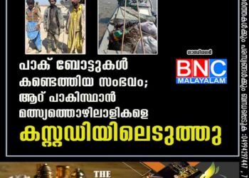 പാക് ബോട്ടുകൾ കണ്ടെത്തിയ സംഭവം; ആറ് പാകിസ്ഥാൻ മത്സ്യത്തൊഴിലാളികളെ കസ്റ്റഡിയിലെടുത്തു