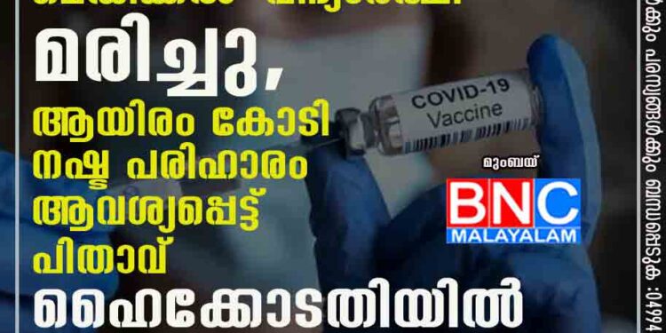 വാക്സിൻ സ്വീകരിച്ചതിന് ശേഷം മെഡിക്കൽ വിദ്യാർത്ഥി മരിച്ചു, ആയിരം കോടി നഷ്ട പരിഹാരം ആവശ്യപ്പെട്ട് പിതാവ് ഹൈക്കോടതിയിൽ