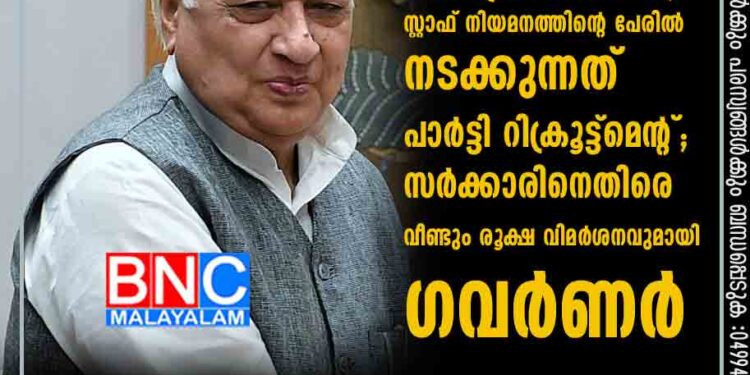 രാ ജ്‌ ഭവനെ ആരും നിയന്ത്രിക്കേണ്ട, സ്റ്റാഫ് നിയമനത്തിന്റെ പേരിൽ നടക്കുന്നത് പാർട്ടി റിക്രൂട്ട്മെന്റ്; സർക്കാരിനെതിരെ വീണ്ടും രൂക്ഷ വിമർശനവുമായി ഗവർണ