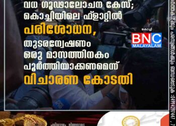 വധ ഗൂഢാലോചന കേസ്; കൊച്ചിയിലെ ഫ്‌ളാറ്റിൽ പരിശോധന, തുടരന്വേഷണം ഒരു മാസത്തിനകം പൂർത്തിയാക്കണമെന്ന് വിചാരണ കോടതി