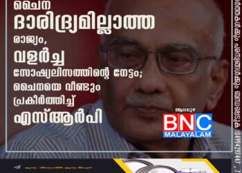 ചൈന ദാരിദ്ര്യമില്ലാത്ത രാജ്യം, വളർച്ച സോഷ്യലിസത്തിന്റെ നേട്ടം; ചൈനയെ വീണ്ടും പ്രകീർത്തിച്ച് എസ്ആർപി