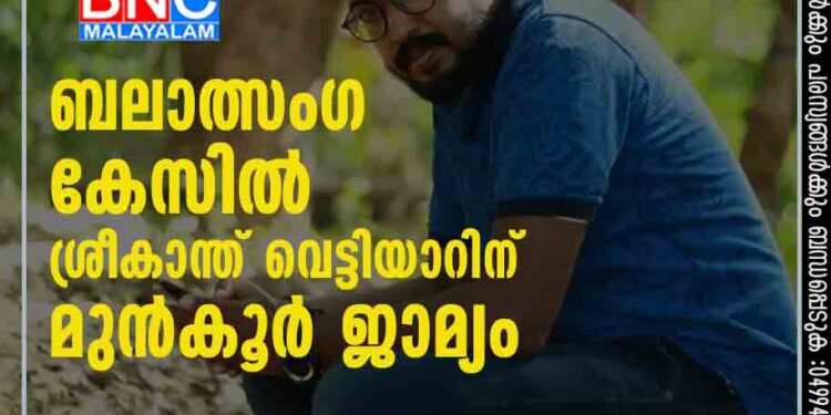 ബലാത്സംഗ കേസില്‍ ശ്രീകാന്ത് വെട്ടിയാറിന് മുന്‍കൂര്‍ ജാമ്യം