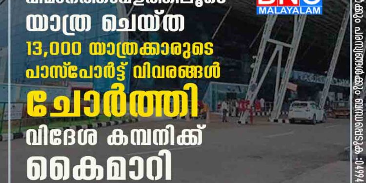 വൻ സുരക്ഷാ വീഴ്ച,​ തിരുവനന്തപുരം വിമാനത്താവളത്തിലൂടെ യാത്ര ചെയ്ത 13,000 യാത്രക്കാരുടെ പാസ്‌പോർട്ട് വിവരങ്ങൾ ചോർത്തി വിദേശ കമ്പനിക്ക് കൈമാറി