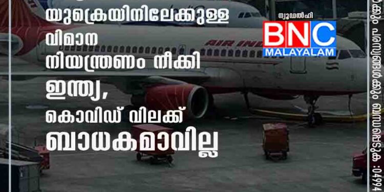 യുദ്ധഭീഷണി; യുക്രെയിനിലേക്കുള്ള വിമാന നിയന്ത്രണം നീക്കി ഇന്ത്യ, കൊവിഡ് വിലക്ക് ബാധകമാവില്ല