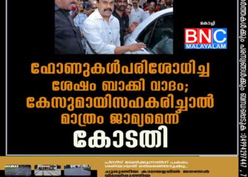 ഫോണുകൾ പരിശോധിച്ച ശേഷം ബാക്കി വാദം; കേസുമായി സഹകരിച്ചാൽ മാത്രം ജാമ്യമെന്ന് കോടതി