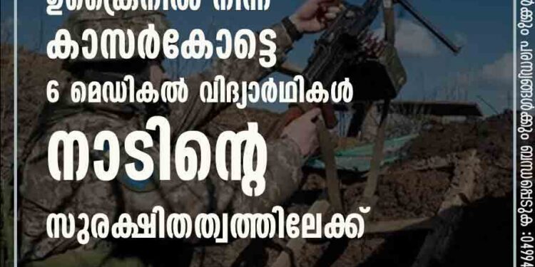 ഭീതി വിതച്ച ഉക്രൈനിൽ നിന്ന് കാസർകോട്ടെ 6 മെഡികൽ വിദ്യാർഥികൾ നാടിന്റെ സുരക്ഷിതത്വത്തിലേക്ക്