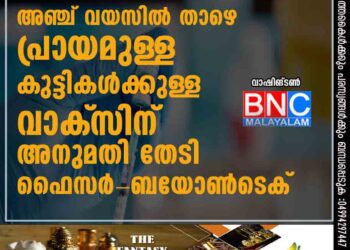 അഞ്ച് വയസില്‍ താഴെ പ്രായമുള്ള കുട്ടികള്‍ക്കുള്ള വാക്‌സിന് അനുമതി തേടി ഫൈസര്‍-ബയോണ്‍ടെക്