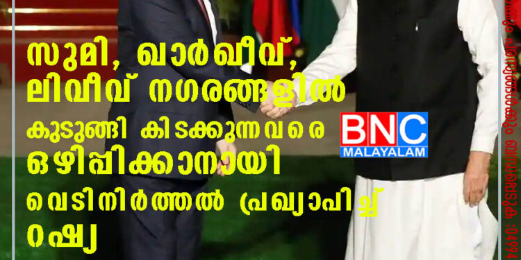 സുമി, ഖാര്‍ഖീവ്, ലിവീവ് നഗരങ്ങളില്‍ കുടുങ്ങി കിടക്കുന്നവരെ ഒഴിപ്പിക്കാനായി വെടിനിര്‍ത്തല്‍ പ്രഖ്യാപിച്ച് റഷ്യ