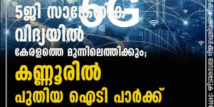 5ജി സാങ്കേതിക വിദ്യയിൽ കേരളത്തെ മുന്നിലെത്തിക്കും; കണ്ണൂരിൽ പുതിയ ഐടി പാർക്ക്