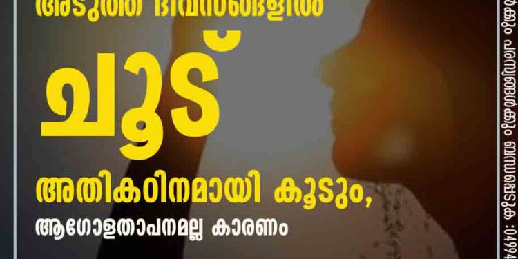 കേരളത്തിൽ അടുത്ത ദിവസങ്ങളിൽ ചൂട് അതികഠിനമായി കൂടും, ആഗോളതാപനമല്ല കാരണം