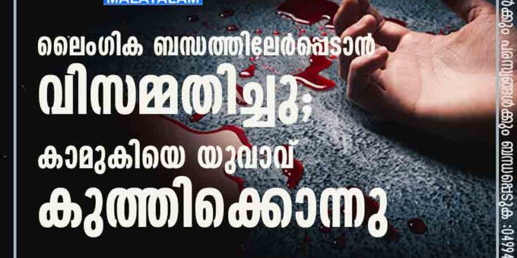 ലൈംഗിക ബന്ധത്തിലേർപ്പെടാൻ വിസമ്മതിച്ചു; കാമുകിയെ യുവാവ് കുത്തിക്കൊന്നു