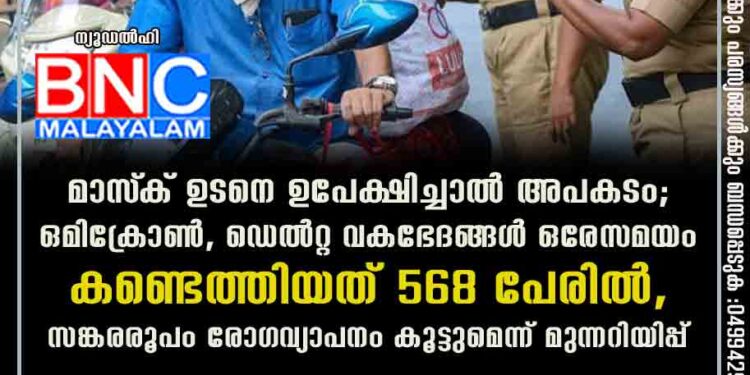 മാസ്‌ക് ഉടനെ ഉപേക്ഷിച്ചാൽ അപകടം; ഒമിക്രോൺ, ഡെൽറ്റ വകഭേദങ്ങൾ ഒരേസമയം കണ്ടെത്തിയത് 568 പേരിൽ, സങ്കരരൂപം രോഗവ്യാപനം കൂട്ടുമെന്ന് മുന്നറിയിപ്പ്