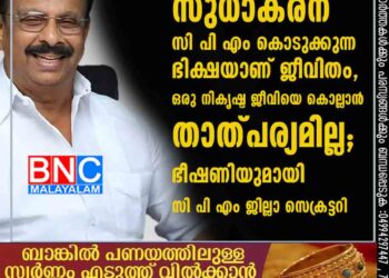 സുധാകരന് സി പി എം കൊടുക്കുന്ന ഭിക്ഷയാണ് ജീവിതം, ഒരു നികൃഷ്ട ജീവിയെ കൊല്ലാൻ താത്പര്യമില്ല; ഭീഷണിയുമായി സി പി എം ജില്ലാ സെക്രട്ടറി