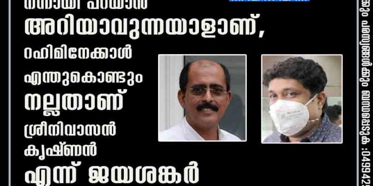 ഇംഗ്ളീഷും ഹിന്ദിയുമൊക്കെ നന്നായി പറയാൻ അറിയാവുന്നയാളാണ്, റഹിമിനേക്കാൾ എന്തുകൊണ്ടും നല്ലതാണ് ശ്രീനിവാസൻ കൃഷ്‌ണൻ എന്ന് ജയശങ്കർ