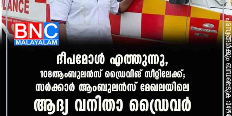 ദീപമോൾ എത്തുന്നു,108ആംബുലൻസ് ഡ്രൈവിങ് സീറ്റിലേക്ക്;സര്‍ക്കാര്‍ ആംബുലന്‍സ് മേഖലയിലെ ആദ്യ വനിതാ ഡ്രൈവര്‍