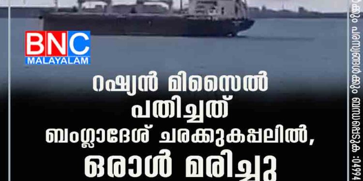 റഷ്യൻ മിസൈൽ പതിച്ചത് ബംഗ്ലാദേശ് ചരക്കുകപ്പലിൽ, ഒരാൾ മരിച്ചു