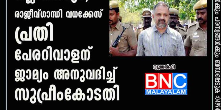 32 വർഷത്തെ തടവും നല്ല നടപ്പും; രാജീവ്ഗാന്ധി വധക്കേസ് പ്രതി പേരറിവാളന് ജാമ്യം അനുവദിച്ച് സുപ്രീംകോടതി