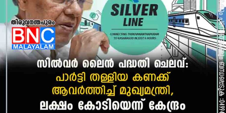 സിൽവർ ലൈൻ പദ്ധതി ചെലവ്: പാർട്ടി തള്ളിയ കണക്ക് ആവർത്തിച്ച് മുഖ്യമന്ത്രി, ലക്ഷം കോടിയെന്ന് കേന്ദ്രം