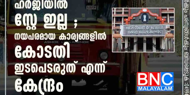 ഡീസല്‍ വില വർധന ; കെഎസ്ആർടിസിയുടെ ഹർജിയിൽ സ്റ്റേ ഇല്ല ; നയപരമായ കാര്യങ്ങളിൽ കോടതി ഇടപെടരുത് എന്ന് കേന്ദ്രം