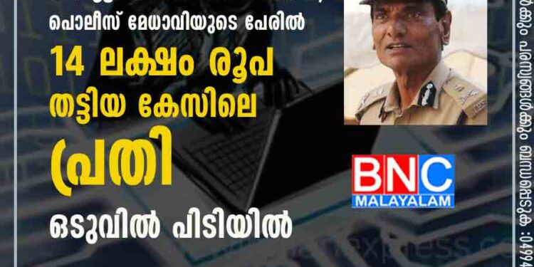 സംശയം തീർക്കാൻ അദ്ധ്യാപിക പൊലീസ് ആസ്ഥാനത്തേക്ക് വിളിച്ചപ്പോൾ ഡി ജി പി ഡൽഹിയിൽ, പൊലീസ് മേധാവിയുടെ പേരിൽ 14 ലക്ഷം രൂപ തട്ടിയ കേസിലെ പ്രതി ഒടുവിൽ പിടിയിൽ