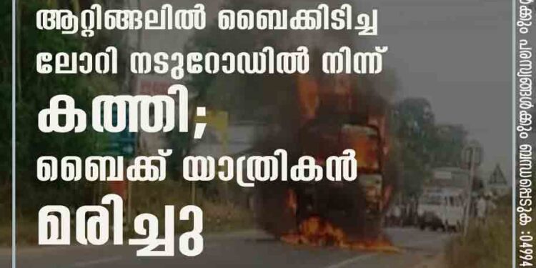 ആറ്റിങ്ങലിൽ ബൈക്കിടിച്ച ലോറി നടുറോഡിൽ നിന്ന് കത്തി; ബൈക്ക് യാത്രികൻ മരിച്ചു