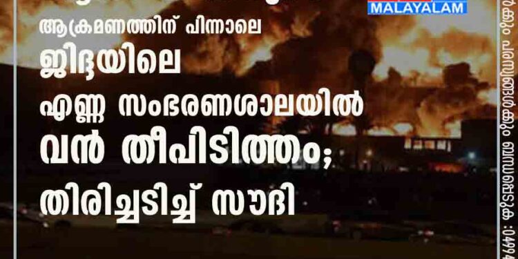 ഹൂതി വിമതരുടെ ആക്രമണത്തിന് പിന്നാലെ ജിദ്ദയിലെ എണ്ണ സംഭരണശാലയിൽ വൻ തീപിടിത്തം; തിരിച്ചടിച്ച് സൗദി