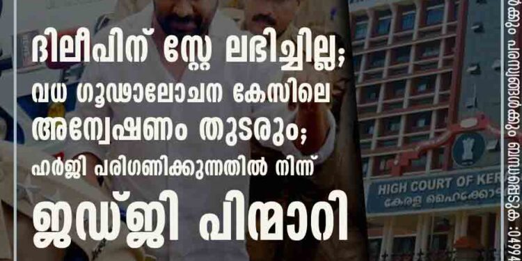 ദിലീപിന് സ്റ്റേ ലഭിച്ചില്ല; വധ ഗൂഢാലോചന കേസിലെ അന്വേഷണം തുടരും; ഹർജി പരിഗണിക്കുന്നതിൽ നിന്ന് ജഡ്ജി പിന്മാറി