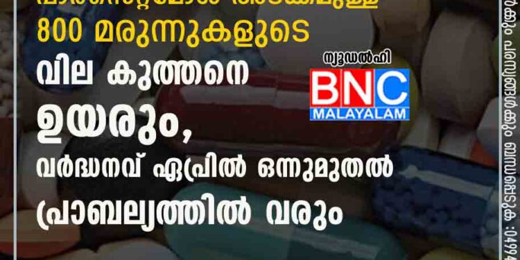 പോക്കറ്റ് കാലിയാകും, പാരസെറ്റമോൾ അടക്കമുള്ള 800 മരുന്നുകളുടെ വില കുത്തനെ ഉയരും, വർദ്ധനവ് ഏപ്രിൽ ഒന്നുമുതൽ പ്രാബല്യത്തിൽ വരും