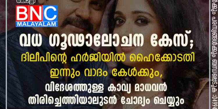 വധ ഗൂഢാലോചന കേസ്; ദിലീപിന്റെ ഹർജിയിൽ ഹൈക്കോടതി ഇന്നും വാദം കേൾക്കും,​ വിദേശത്തുള്ള കാവ്യ മാധവൻ തിരിച്ചെത്തിയാലുടൻ ചോദ്യം ചെയ്യും