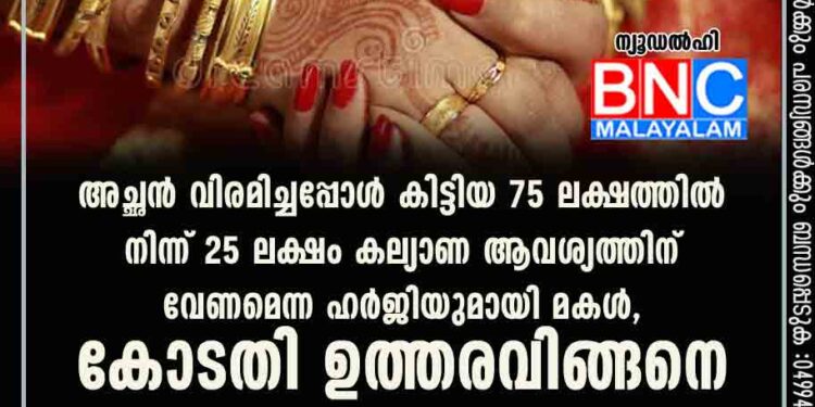 അച്ഛൻ വിരമിച്ചപ്പോൾ കിട്ടിയ 75 ലക്ഷത്തിൽ നിന്ന് 25 ലക്ഷം കല്യാണ ആവശ്യത്തിന് വേണമെന്ന ഹർജിയുമായി മകൾ, കോടതി ഉത്തരവിങ്ങനെ