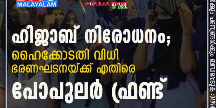 ഹിജാബ് നിരോധനം; ഹൈക്കോടതി വിധി ഭരണഘടനയ്ക്ക് എതിരെ : പോപുലർ ഫ്രണ്ട്