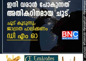 ഇനി വരാൻ പോകുന്നത് അതികഠിനമായ ചൂട് , ചൂട് കൂടുന്നു; ജാഗ്രത പാലിക്കണം ഡി എം ഓ