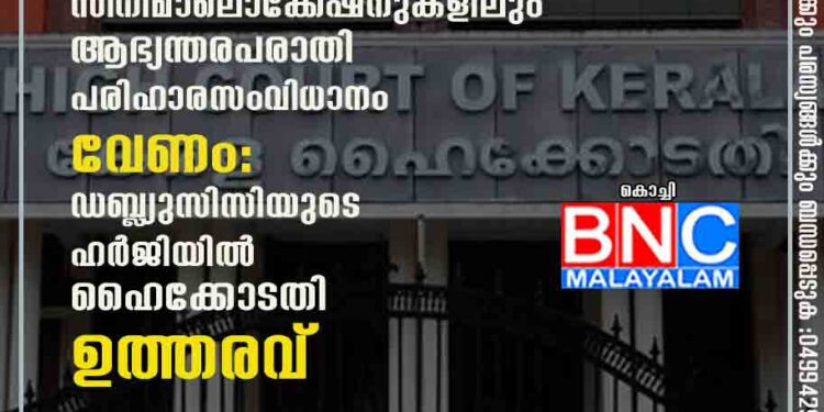 എല്ലാ സിനിമാലൊക്കേഷനുകളിലും ആഭ്യന്തരപരാതി പരിഹാരസംവിധാനം വേണം: ഡബ്ല്യുസിസിയുടെ ഹർജിയിൽ ഹൈക്കോടതി ഉത്തരവ്